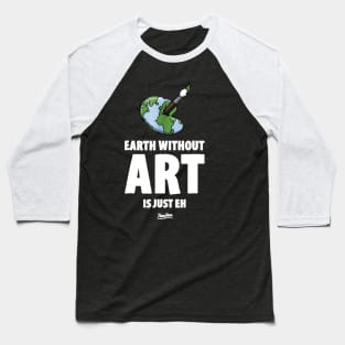 The Earth Without Art Is Just Eh Funny Art Teacher Baseball T-Shirt